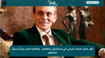 نقل عاجل لمحمد صبحي إلى مستشفى بالقاهرة.. والنقابة تصدر بياناً رسمياً للجمهور